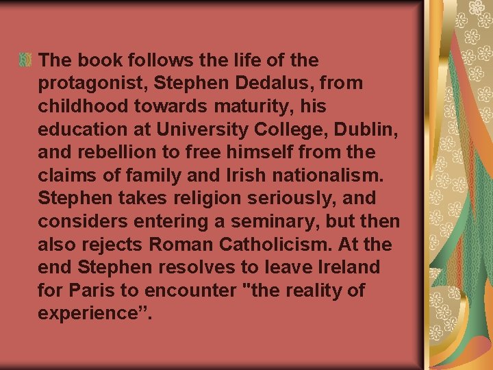 The book follows the life of the protagonist, Stephen Dedalus, from childhood towards maturity,