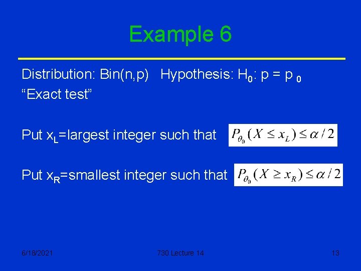 Example 6 Distribution: Bin(n, p) Hypothesis: H 0: p = p 0 “Exact test”