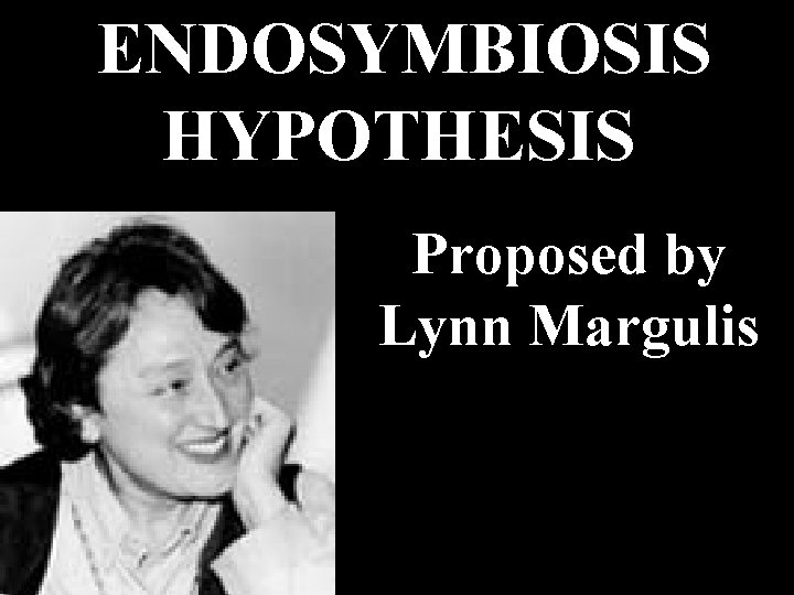 ENDOSYMBIOSIS HYPOTHESIS Proposed by Lynn Margulis 
