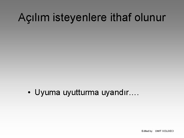 Açılım isteyenlere ithaf olunur • Uyuma uyutturma uyandır…. Edited by UMIT GOLGECI 