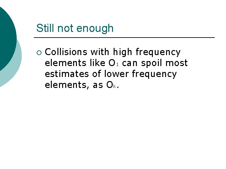 Still not enough ¡ Collisions with high frequency elements like O 1 can spoil