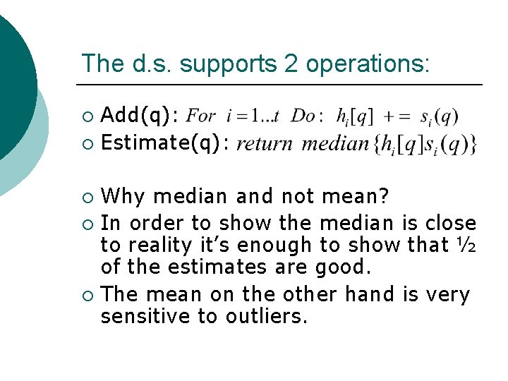 The d. s. supports 2 operations: Add(q): ¡ Estimate(q): ¡ Why median and not