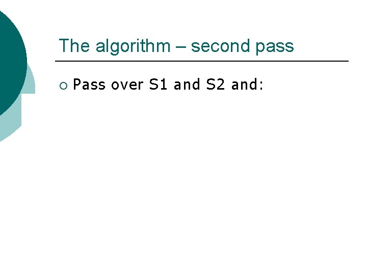 The algorithm – second pass ¡ Pass over S 1 and S 2 and: