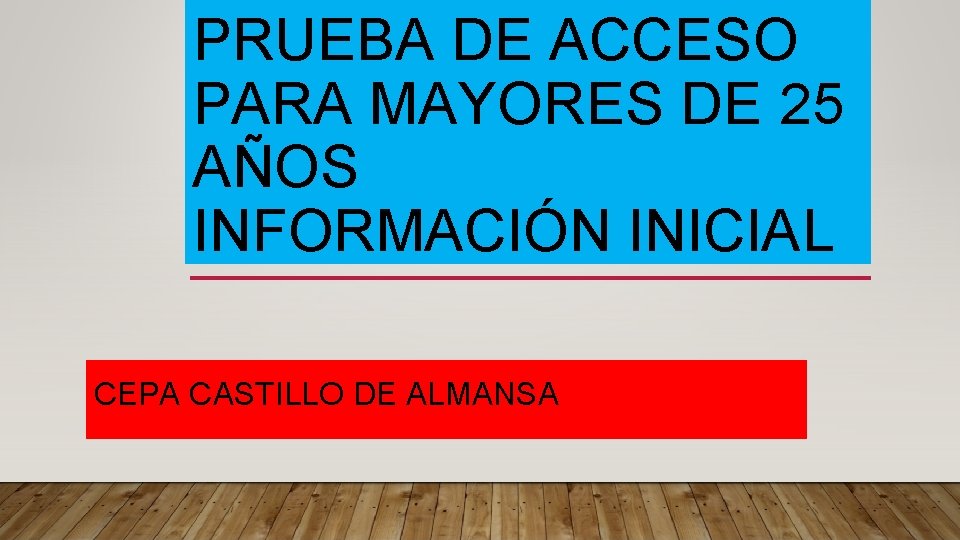 PRUEBA DE ACCESO PARA MAYORES DE 25 AÑOS INFORMACIÓN INICIAL CEPA CASTILLO DE ALMANSA