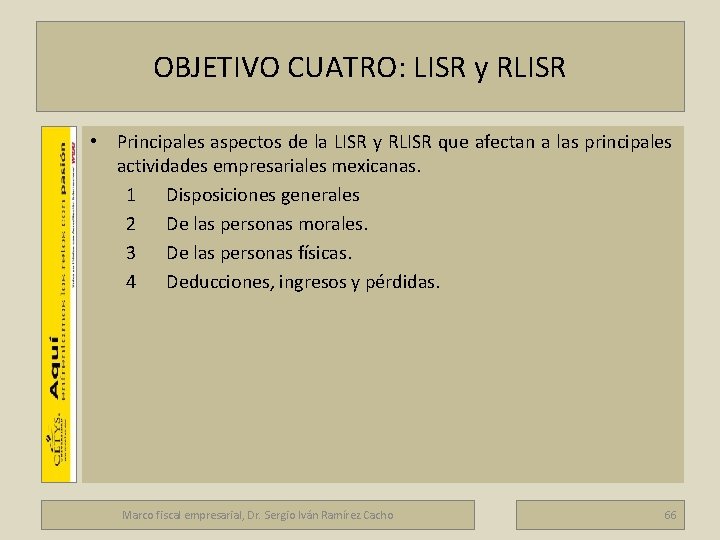 OBJETIVO CUATRO: LISR y RLISR Marco fiscal empresarial • Principales aspectos de la LISR