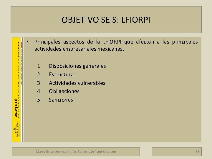 OBJETIVO SEIS: LFIORPI Marco fiscal empresarial • Principales aspectos de la LFIORPI que afectan