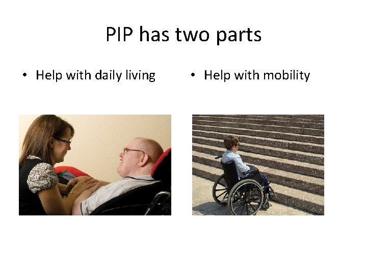 PIP has two parts • Help with daily living • Help with mobility 