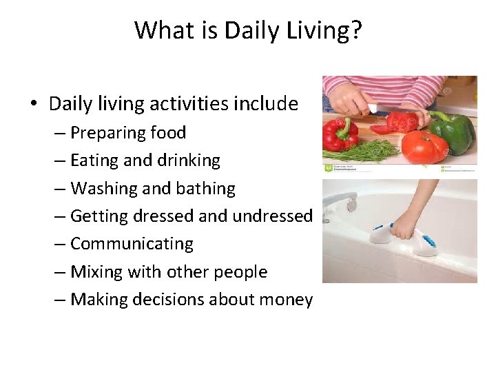 What is Daily Living? • Daily living activities include – Preparing food – Eating