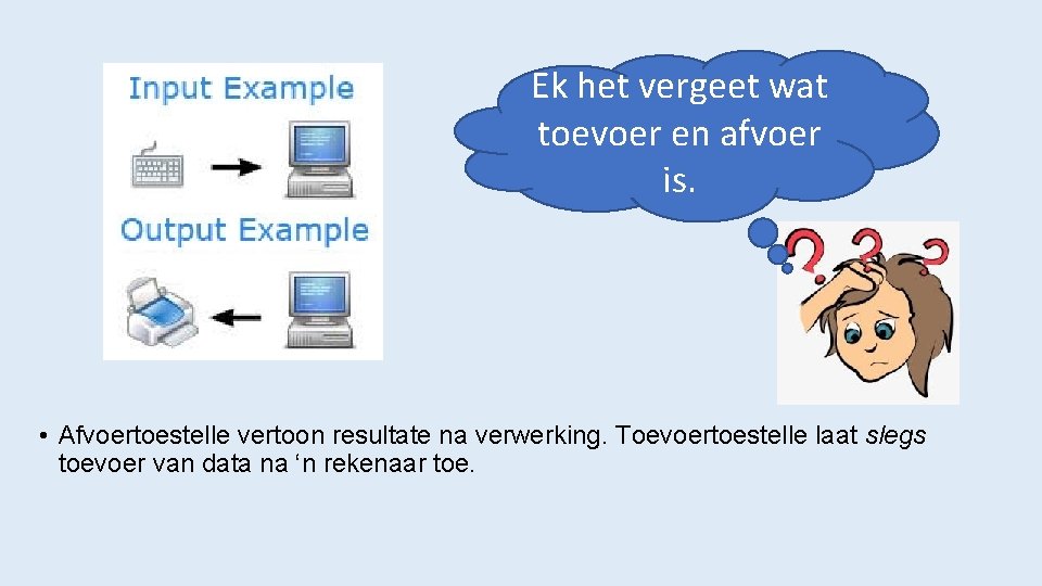 Ek het vergeet wat toevoer en afvoer is. • Afvoertoestelle vertoon resultate na verwerking.