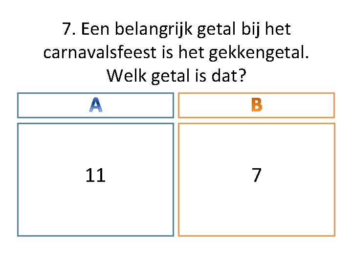 7. Een belangrijk getal bij het carnavalsfeest is het gekkengetal. Welk getal is dat?