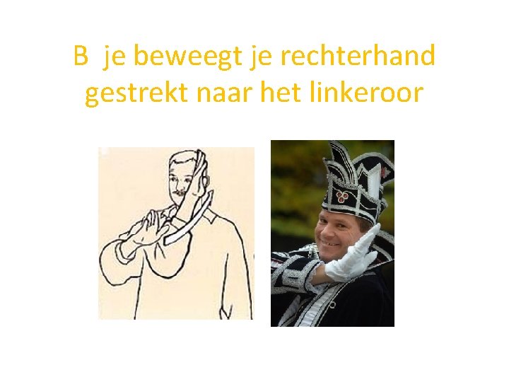 B je beweegt je rechterhand gestrekt naar het linkeroor 