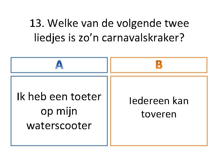 13. Welke van de volgende twee liedjes is zo’n carnavalskraker? Ik heb een toeter