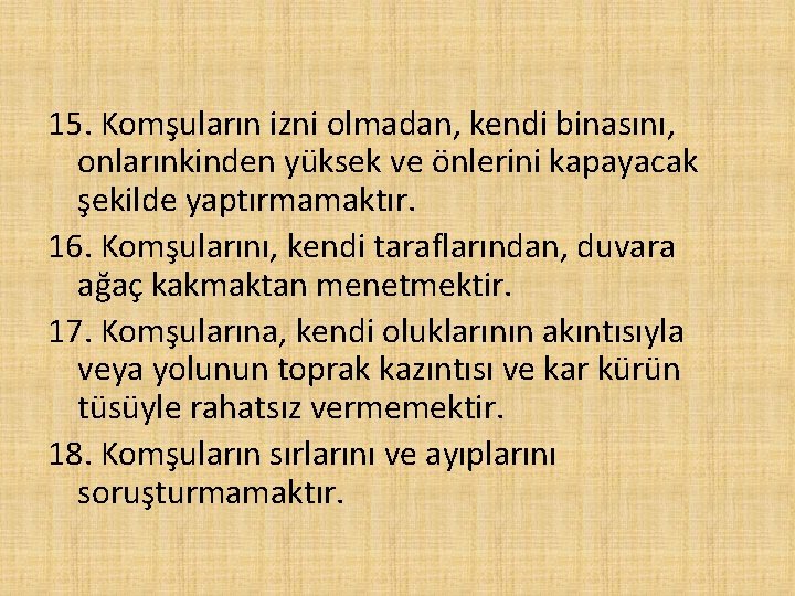 15. Komşuların izni olmadan, kendi binasını, onlarınkinden yüksek ve önlerini kapayacak şekilde yaptırmamaktır. 16.