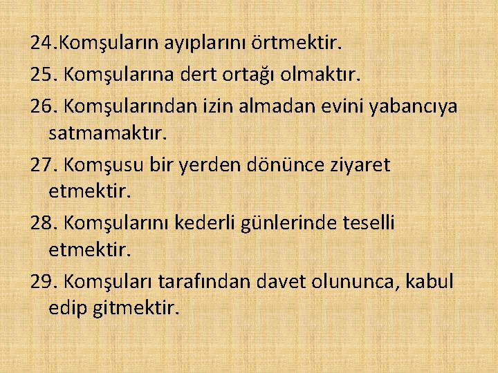 24. Komşuların ayıplarını örtmektir. 25. Komşularına dert ortağı olmaktır. 26. Komşularından izin almadan evini