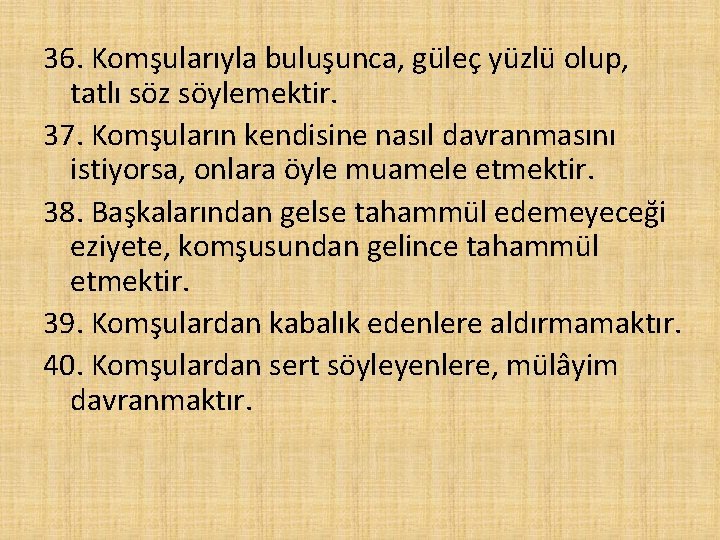 36. Komşularıyla buluşunca, güleç yüzlü olup, tatlı söz söylemektir. 37. Komşuların kendisine nasıl davranmasını