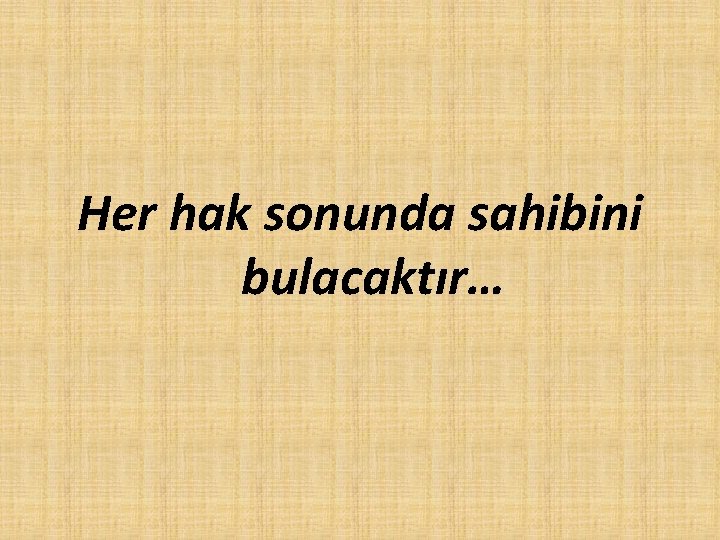 Her hak sonunda sahibini bulacaktır… Her hak sonunda sahibini bulacaktır…
