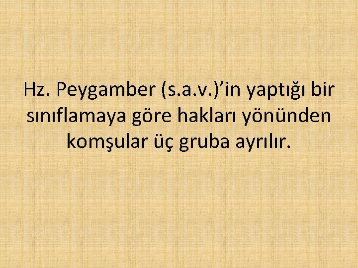 Hz. Peygamber (s. a. v. )’in yaptığı bir sınıflamaya göre hakları yönünden komşular üç