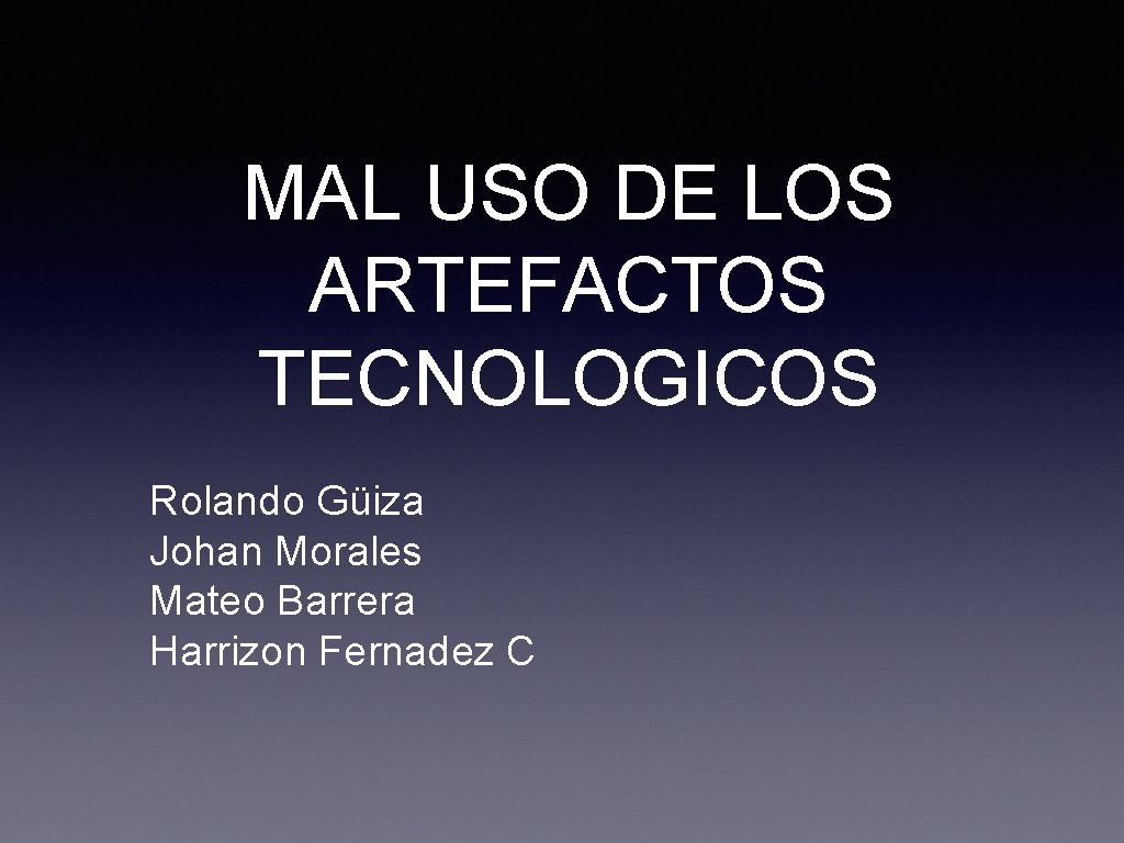 MAL USO DE LOS ARTEFACTOS TECNOLOGICOS Rolando Güiza Johan Morales Mateo Barrera Harrizon Fernadez