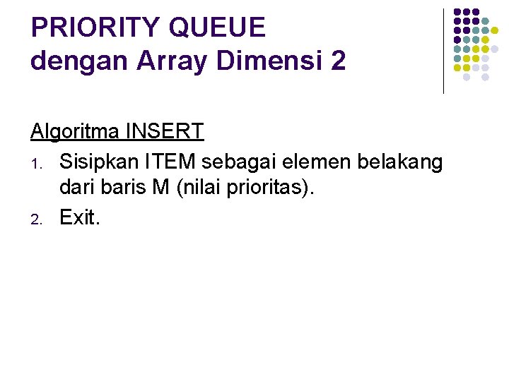 PRIORITY QUEUE dengan Array Dimensi 2 Algoritma INSERT 1. Sisipkan ITEM sebagai elemen belakang