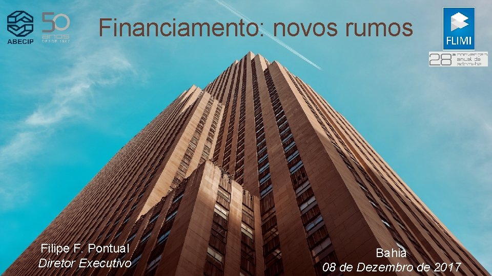 Financiamento: novos rumos Filipe F. Pontual Diretor Executivo Bahia 08 de Dezembro de 2017