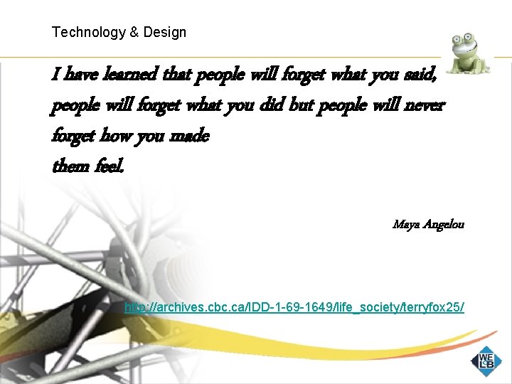 Technology & Design I have learned that people will forget what you said, people