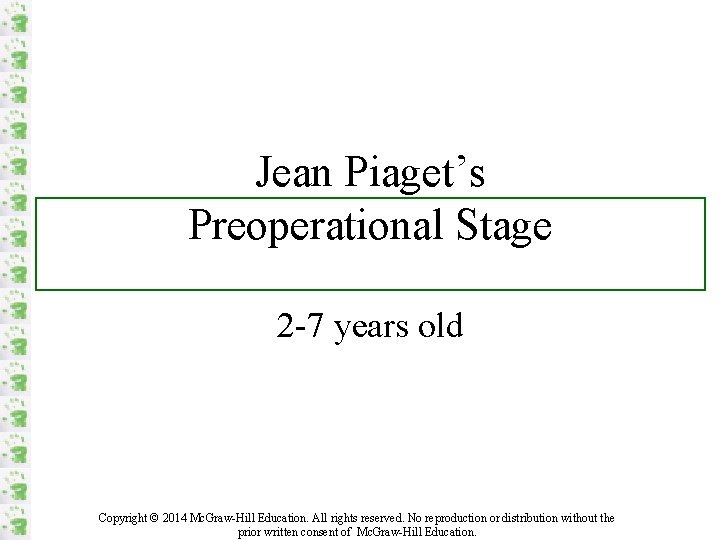 Jean Piaget’s Preoperational Stage 2 -7 years old Copyright © 2014 Mc. Graw-Hill Education.