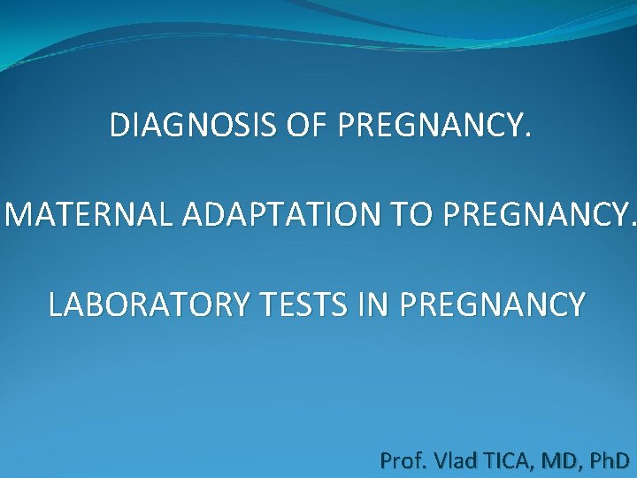 DIAGNOSIS OF PREGNANCY. MATERNAL ADAPTATION TO PREGNANCY. LABORATORY TESTS IN PREGNANCY Prof. Vlad TICA,
