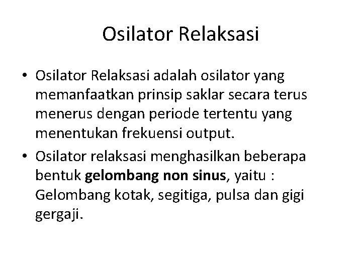 Osilator Relaksasi • Osilator Relaksasi adalah osilator yang memanfaatkan prinsip saklar secara terus menerus Osilator Relaksasi • Osilator Relaksasi adalah osilator yang memanfaatkan prinsip saklar secara terus menerus