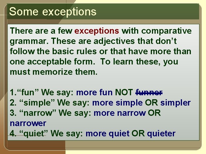 Some exceptions There a few exceptions with comparative grammar. These are adjectives that don’t