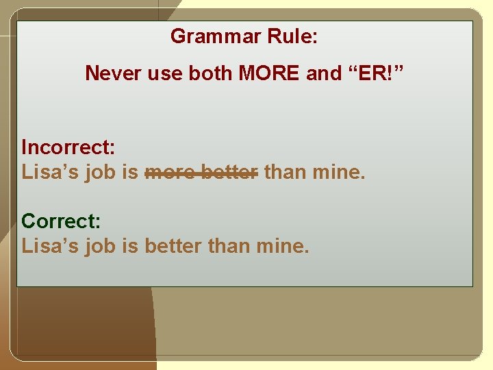 Grammar Rule: Never use both MORE and “ER!” Incorrect: Lisa’s job is more better