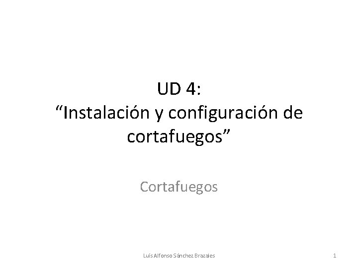 UD 4: “Instalación y configuración de cortafuegos” Cortafuegos Luis Alfonso Sánchez Brazales 1 