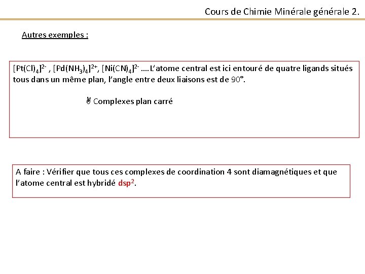 Cours de Chimie Minérale générale 2. Autres exemples : [Pt(Cl)4]2 - , [Pd(NH 3)4]2+,