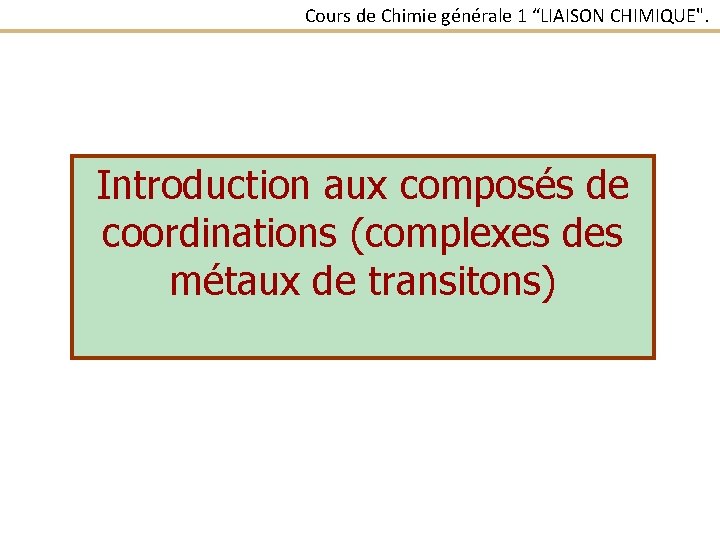 Cours de Chimie générale 1 “LIAISON CHIMIQUE". Introduction aux composés de coordinations (complexes des