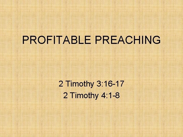 PROFITABLE PREACHING 2 Timothy 3: 16 -17 2 Timothy 4: 1 -8 
