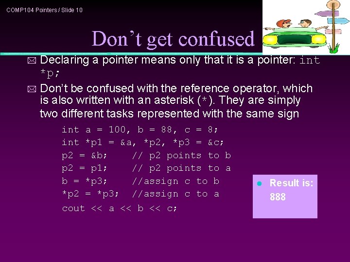 COMP 104 Pointers / Slide 10 Don’t get confused Declaring a pointer means only
