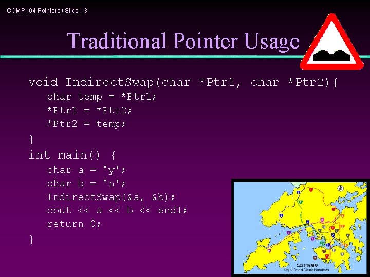 COMP 104 Pointers / Slide 13 Traditional Pointer Usage void Indirect. Swap(char *Ptr 1,