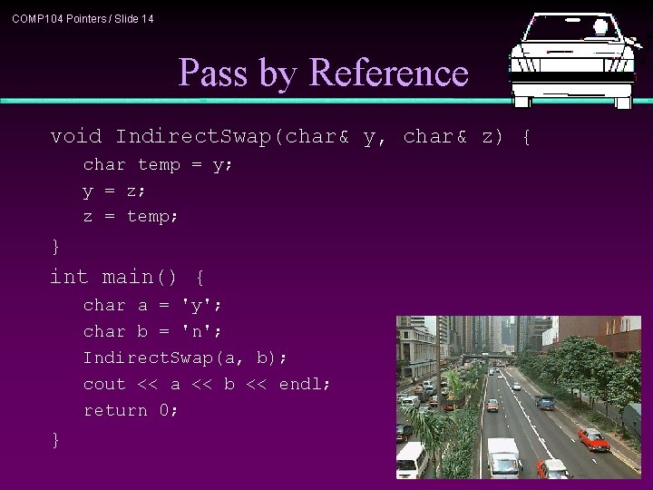 COMP 104 Pointers / Slide 14 Pass by Reference void Indirect. Swap(char& y, char&