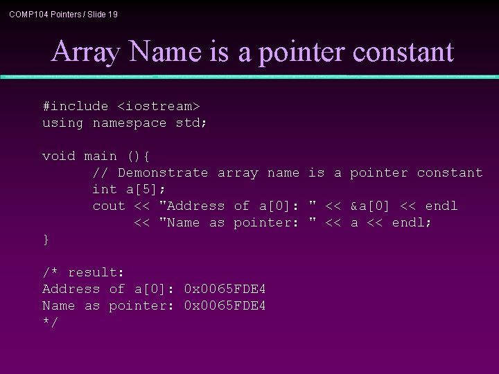 COMP 104 Pointers / Slide 19 Array Name is a pointer constant #include <iostream>