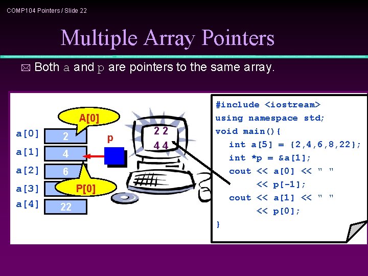 COMP 104 Pointers / Slide 22 Multiple Array Pointers * Both a and p