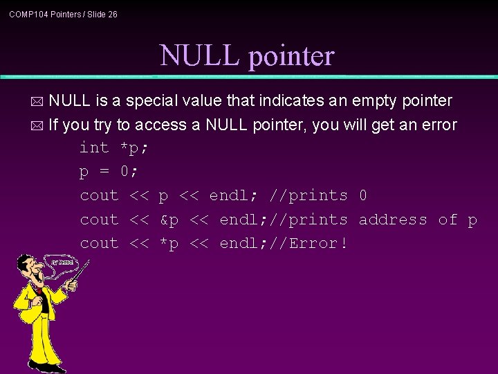 COMP 104 Pointers / Slide 26 NULL pointer NULL is a special value that