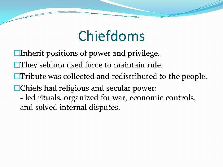 Chiefdoms �Inherit positions of power and privilege. �They seldom used force to maintain rule.