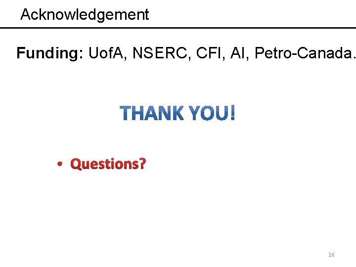 Acknowledgement Funding: Uof. A, NSERC, CFI, AI, Petro-Canada. • Questions? 16 