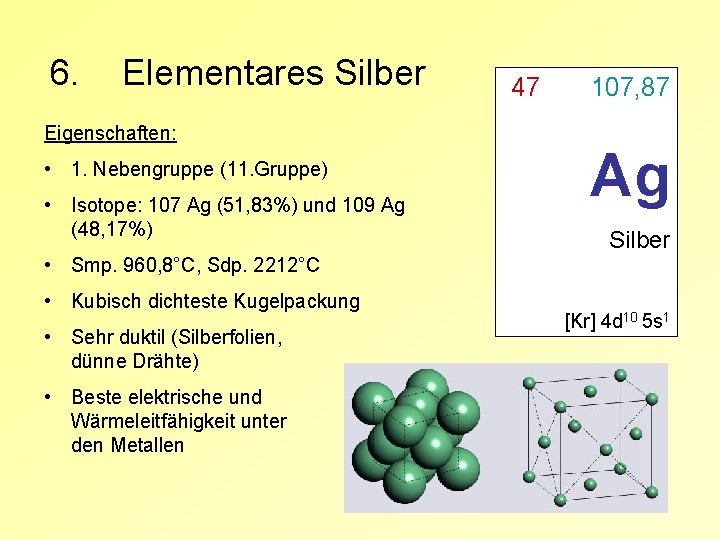 6. Elementares Silber Eigenschaften: • 1. Nebengruppe (11. Gruppe) • Isotope: 107 Ag (51,