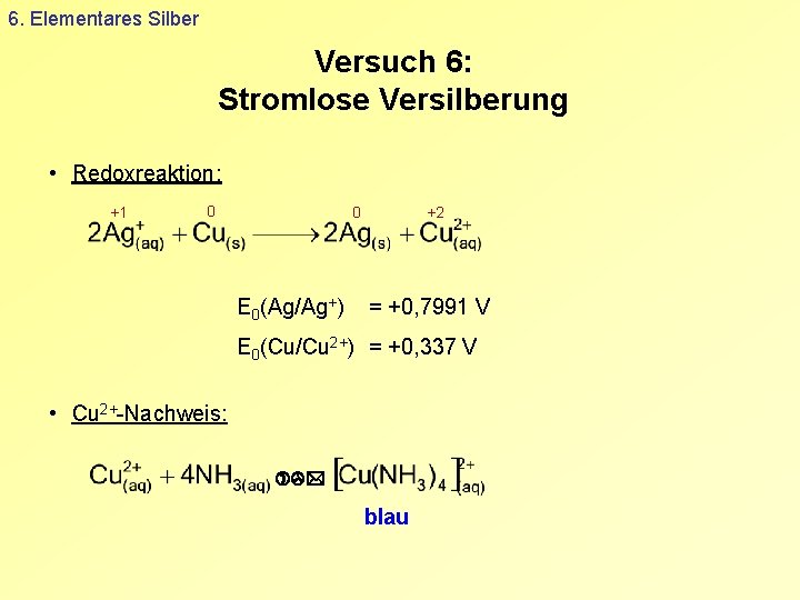 6. Elementares Silber Versuch 6: Stromlose Versilberung • Redoxreaktion: +1 0 0 E 0(Ag/Ag+)