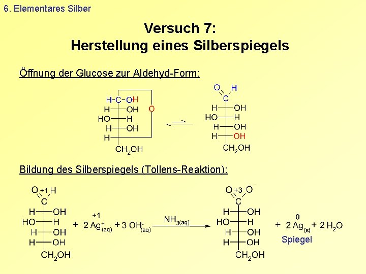 6. Elementares Silber Versuch 7: Herstellung eines Silberspiegels Öffnung der Glucose zur Aldehyd-Form: Bildung