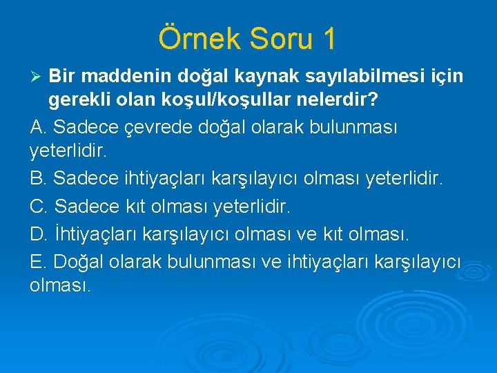 Örnek Soru 1 Bir maddenin doğal kaynak sayılabilmesi için gerekli olan koşul/koşullar nelerdir? A.