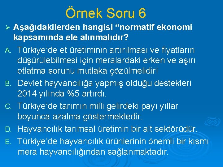 Örnek Soru 6 Aşağıdakilerden hangisi “normatif ekonomi kapsamında ele alınmalıdır? A. Türkiye’de et üretiminin