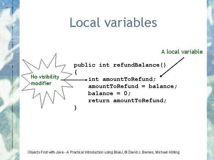 Local variables A local variable No visibility modifier public int refund. Balance() { int