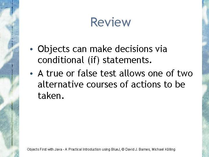 Review • Objects can make decisions via conditional (if) statements. • A true or