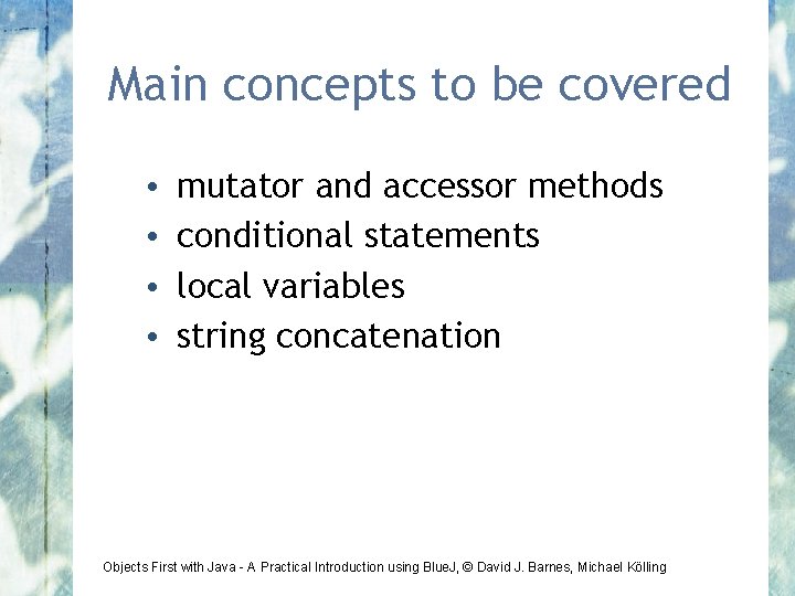 Main concepts to be covered • • mutator and accessor methods conditional statements local